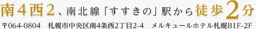 レコルトサッポロ - RECOLTE SAPPORO -　南4西2、南北線「すすきの」駅から徒歩2分　〒064-0804　札幌市中央区南4条西2丁目2-4　メルキュールホテル札幌B1F-2F